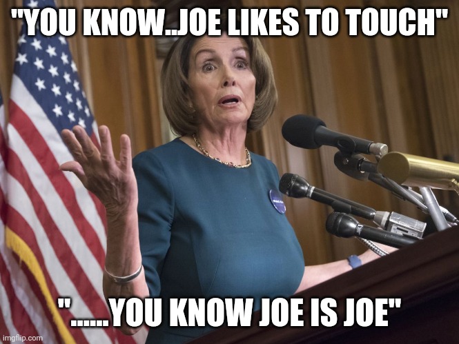 Nancy Pelosi | "YOU KNOW..JOE LIKES TO TOUCH"; "......YOU KNOW JOE IS JOE" | image tagged in nancy pelosi | made w/ Imgflip meme maker