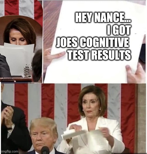 Pelosi rips up Trump state of the union | HEY NANCE...
I GOT
 JOES COGNITIVE 
TEST RESULTS | image tagged in pelosi rips up trump state of the union | made w/ Imgflip meme maker