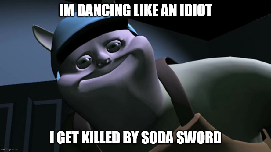 uncle samsonite | IM DANCING LIKE AN IDIOT; I GET KILLED BY SODA SWORD | image tagged in uncle samsonite | made w/ Imgflip meme maker