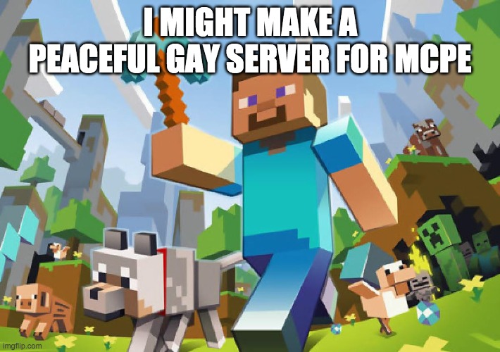 Minecraft  | I MIGHT MAKE A PEACEFUL GAY SERVER FOR MCPE | image tagged in minecraft | made w/ Imgflip meme maker
