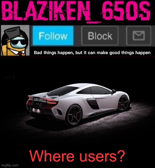 Blaziken_650s announcement template V4 | Where users? | image tagged in blaziken_650s announcement template v4 | made w/ Imgflip meme maker