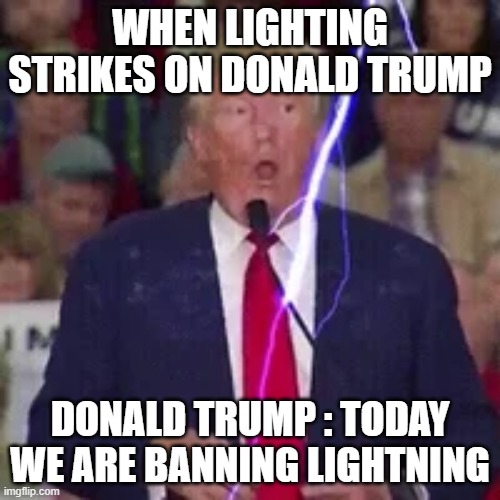Wait why did you ban lightning? Don't you know because of lightning we are here | WHEN LIGHTING STRIKES ON DONALD TRUMP; DONALD TRUMP : TODAY WE ARE BANNING LIGHTNING | image tagged in donald trump,lightning | made w/ Imgflip meme maker