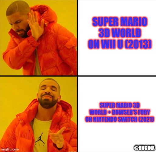 Drake meme | SUPER MARIO 3D WORLD ON WII U (2013); SUPER MARIO 3D WORLD + BOWSER'S FURY ON NINTENDO SWITCH (2021); @VRGINX | image tagged in drake meme | made w/ Imgflip meme maker