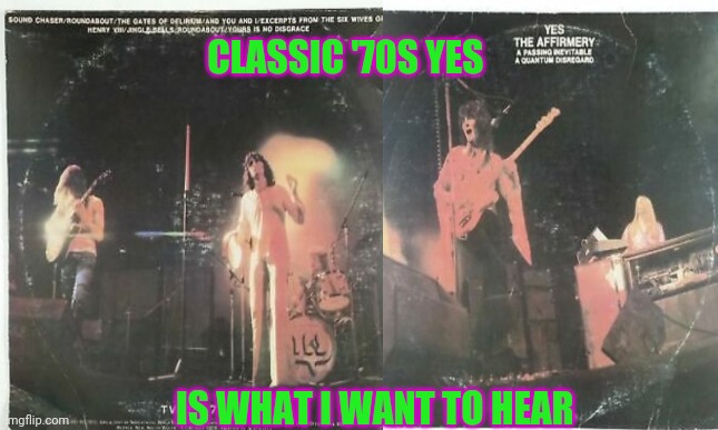The early Yes | CLASSIC '70S YES; IS WHAT I WANT TO HEAR | image tagged in classic rock,yes | made w/ Imgflip meme maker