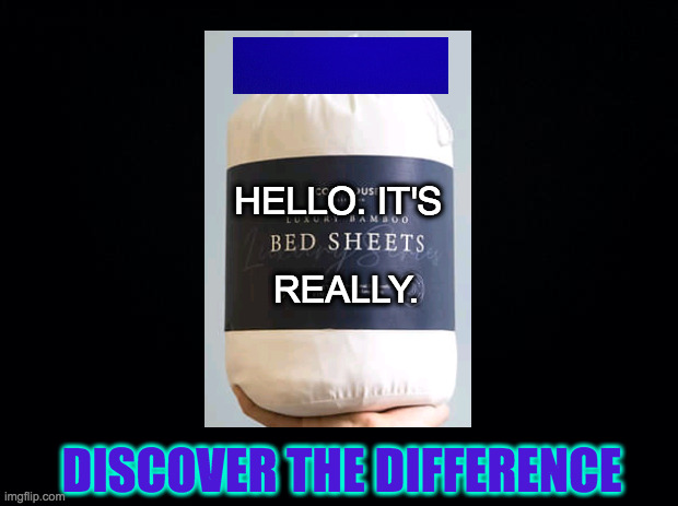 Bring out the best for your guests  ( : | HELLO. IT'S; REALLY. DISCOVER THE DIFFERENCE | image tagged in memes,bed sheets,really,bring out the best | made w/ Imgflip meme maker