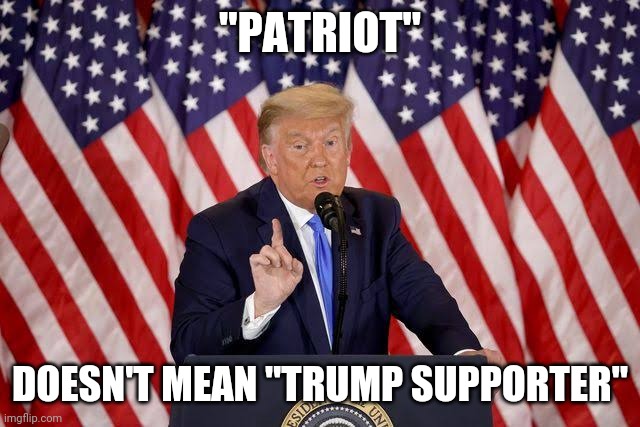 Some people need reminding | "PATRIOT"; DOESN'T MEAN "TRUMP SUPPORTER" | image tagged in donald trump | made w/ Imgflip meme maker