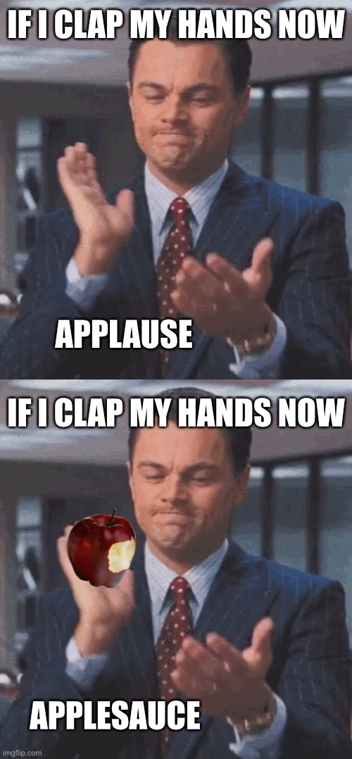 IF I CLAP MY HANDS NOW; APPLAUSE; IF I CLAP MY HANDS NOW; APPLESAUCE | image tagged in memes | made w/ Imgflip meme maker