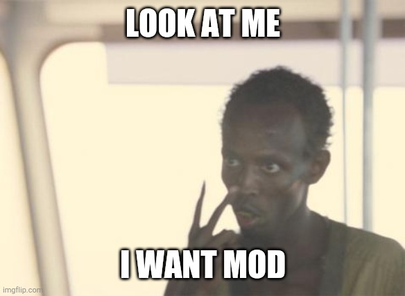 I.want. | LOOK AT ME; I WANT MOD | image tagged in memes,i'm the captain now | made w/ Imgflip meme maker