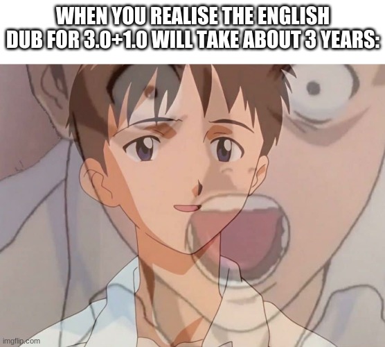 Ayo i'm going eva today. | WHEN YOU REALISE THE ENGLISH DUB FOR 3.0+1.0 WILL TAKE ABOUT 3 YEARS: | image tagged in shinji | made w/ Imgflip meme maker