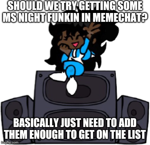 Ms Night Funkin Cloud | SHOULD WE TRY GETTING SOME MS NIGHT FUNKIN IN MEMECHAT? BASICALLY JUST NEED TO ADD THEM ENOUGH TO GET ON THE LIST | image tagged in ms night funkin cloud | made w/ Imgflip meme maker