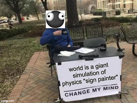 world of goo memes | world is a giant simulation of physics "sign painter" | image tagged in memes,change my mind,world of goo,goo bal,hard puzzle game,2d boy | made w/ Imgflip meme maker