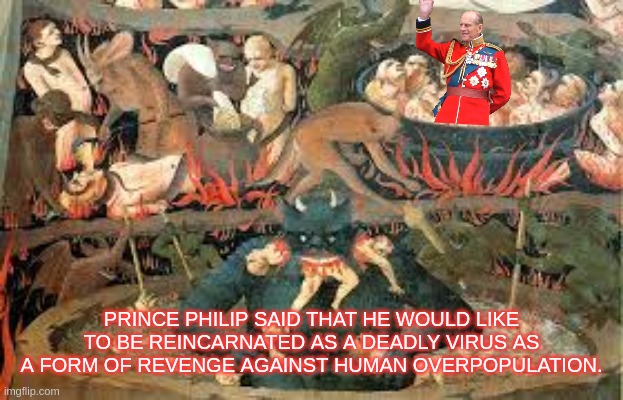 Prince of Darkness | PRINCE PHILIP SAID THAT HE WOULD LIKE TO BE REINCARNATED AS A DEADLY VIRUS AS A FORM OF REVENGE AGAINST HUMAN OVERPOPULATION. | image tagged in satan,virus,prince philip | made w/ Imgflip meme maker