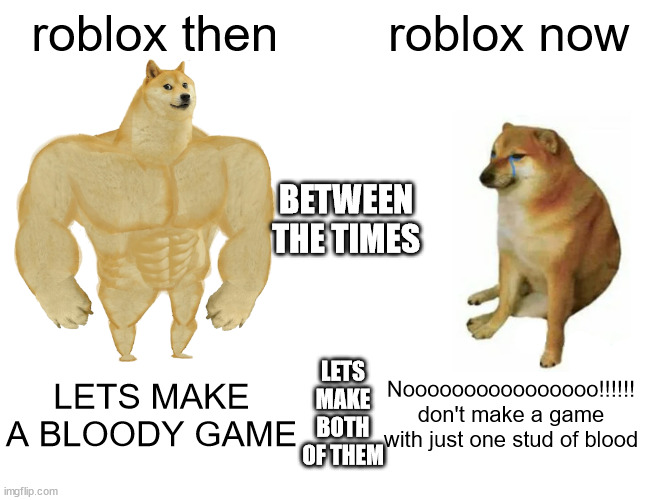 Buff Doge vs. Cheems Meme | roblox then; roblox now; BETWEEN THE TIMES; LETS MAKE BOTH OF THEM; LETS MAKE A BLOODY GAME; Noooooooooooooooo!!!!!! don't make a game with just one stud of blood | image tagged in memes,buff doge vs cheems | made w/ Imgflip meme maker