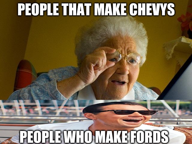 Grandma Finds The Internet Meme | PEOPLE THAT MAKE CHEVYS; PEOPLE WHO MAKE FORDS | image tagged in memes,grandma finds the internet | made w/ Imgflip meme maker