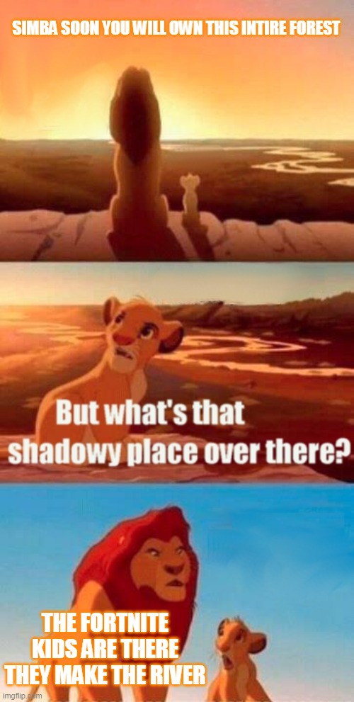 Simba Shadowy Place Meme | SIMBA SOON YOU WILL OWN THIS INTIRE FOREST; THE FORTNITE KIDS ARE THERE THEY MAKE THE RIVER | image tagged in memes,simba shadowy place | made w/ Imgflip meme maker