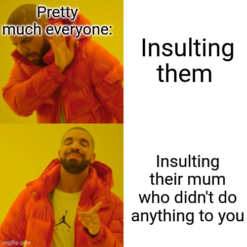 Justice! | Insulting them; Pretty much everyone:; Insulting their mum who didn't do anything to you | image tagged in memes,drake hotline bling | made w/ Imgflip meme maker