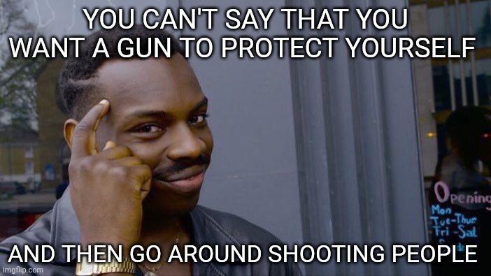 The problem in America | YOU CAN'T SAY THAT YOU WANT A GUN TO PROTECT YOURSELF; AND THEN GO AROUND SHOOTING PEOPLE | image tagged in memes,roll safe think about it,guns,gun violence,mass shootings,gun rights | made w/ Imgflip meme maker