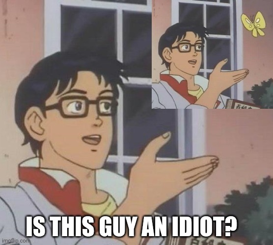 Obviously... | IS THIS GUY AN IDIOT? | image tagged in memes,is this a pigeon | made w/ Imgflip meme maker