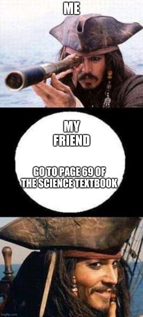 memes |  ME; MY FRIEND; GO TO PAGE 69 OF THE SCIENCE TEXTBOOK | image tagged in memes | made w/ Imgflip meme maker