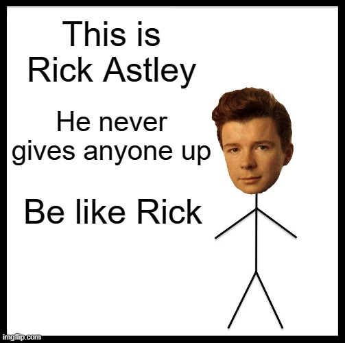 Be like Rick Astley | This is Rick Astley; He never gives anyone up; Be like Rick | image tagged in memes,be like bill,rick astley,never gonna give you up | made w/ Imgflip meme maker
