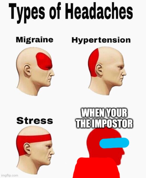 You gotta admit dat being impostor is stressful | WHEN YOUR THE IMPOSTOR | image tagged in headaches | made w/ Imgflip meme maker