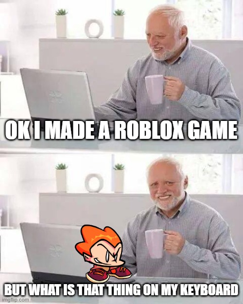 Hide the Pain Harold | OK I MADE A ROBLOX GAME; BUT WHAT IS THAT THING ON MY KEYBOARD | image tagged in memes,hide the pain harold | made w/ Imgflip meme maker