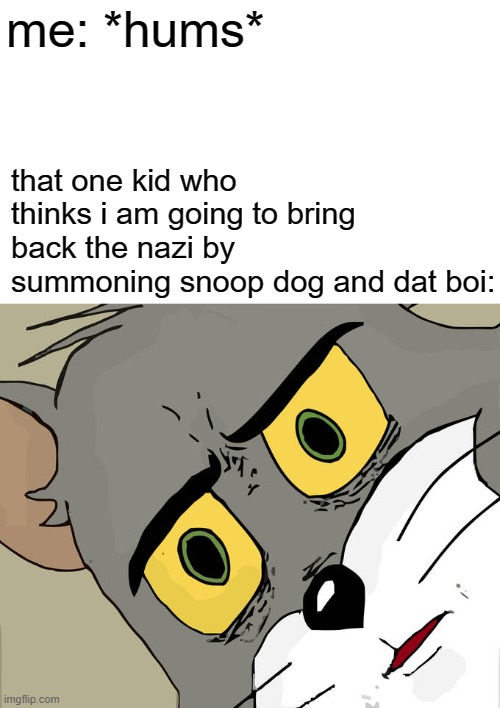 Unsettled Tom | me: *hums*; that one kid who thinks i am going to bring back the nazi by summoning snoop dog and dat boi: | image tagged in memes,unsettled tom | made w/ Imgflip meme maker