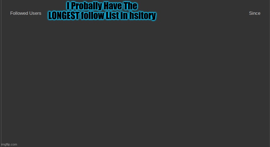 ( No Drawing btw it's The Actual List ) | I Probally Have The LONGEST follow List in hsitory | made w/ Imgflip meme maker