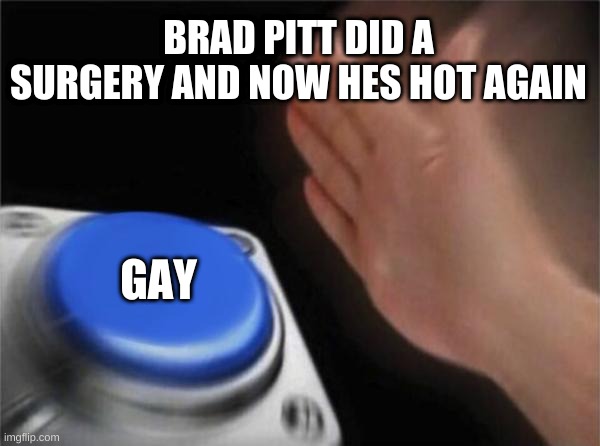 Blank Nut Button | BRAD PITT DID A SURGERY AND NOW HES HOT AGAIN; GAY | image tagged in memes,blank nut button | made w/ Imgflip meme maker