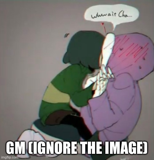 -_0 | GM (IGNORE THE IMAGE) | image tagged in bruh | made w/ Imgflip meme maker