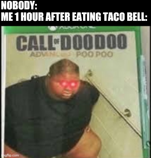 Call of Doo Doo | NOBODY:
ME 1 HOUR AFTER EATING TACO BELL: | image tagged in call of doo doo | made w/ Imgflip meme maker