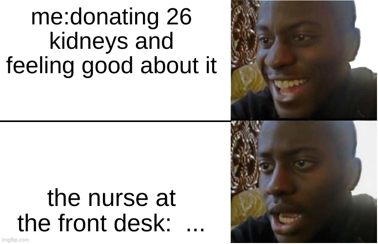 o-o | me:donating 26 kidneys and feeling good about it; the nurse at the front desk:  ... | image tagged in disappointed black guy | made w/ Imgflip meme maker