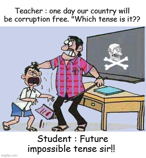 Grammar Lesson | Teacher : one day our country will be corruption free. "Which tense is it?? Student : Future impossible tense sir!! | image tagged in school meme | made w/ Imgflip meme maker