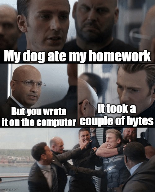 true story | My dog ate my homework; But you wrote it on the computer; It took a couple of bytes | image tagged in captain america elevator fight | made w/ Imgflip meme maker