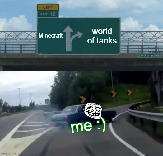 Left Exit 12 Off Ramp | Minecraft; world of tanks; me :) | image tagged in memes,left exit 12 off ramp | made w/ Imgflip meme maker