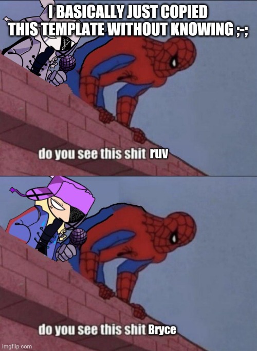 I BASICALLY JUST COPIED THIS TEMPLATE WITHOUT KNOWING ;-; | image tagged in do you see this shit ruv,do you see this shit bryce | made w/ Imgflip meme maker