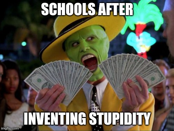 Money Money | SCHOOLS AFTER; INVENTING STUPIDITY | image tagged in memes,money money | made w/ Imgflip meme maker