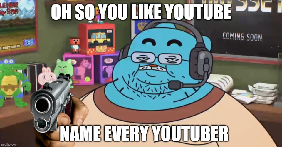 Name every youtuber |  OH SO YOU LIKE YOUTUBE; NAME EVERY YOUTUBER | image tagged in discord moderator | made w/ Imgflip meme maker
