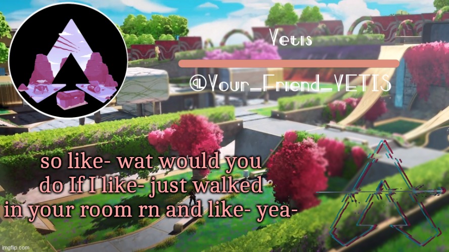 Yetis apex temp made by mwah | so like- wat would you do If I like- just walked in your room rn and like- yea- | image tagged in yetis apex temp made by mwah | made w/ Imgflip meme maker