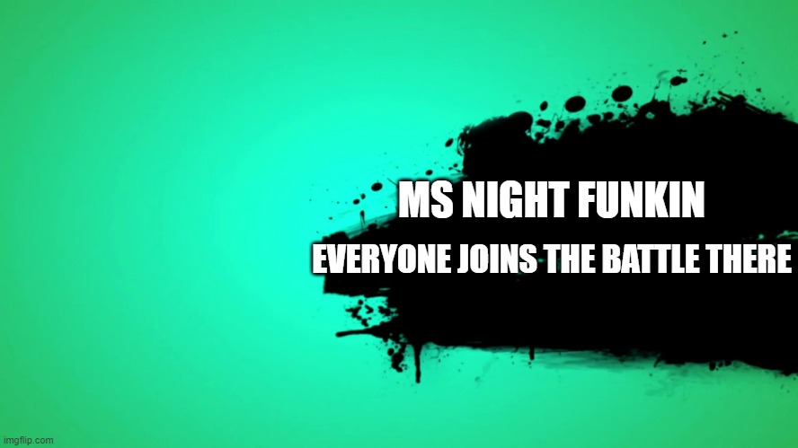 Cha Cha real smooth now | MS NIGHT FUNKIN; EVERYONE JOINS THE BATTLE THERE | image tagged in everyone joins the battle | made w/ Imgflip meme maker