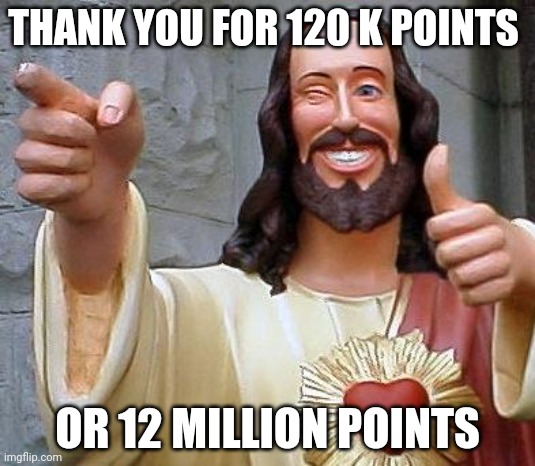 Jesus thanks you | THANK YOU FOR 120 K POINTS; OR 12 MILLION POINTS | image tagged in jesus thanks you | made w/ Imgflip meme maker