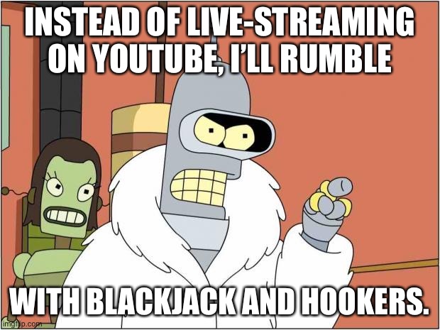 Rumble | INSTEAD OF LIVE-STREAMING ON YOUTUBE, I’LL RUMBLE; WITH BLACKJACK AND HOOKERS. | image tagged in blackjack and hookers,memes,youtube,internet,social media,live | made w/ Imgflip meme maker