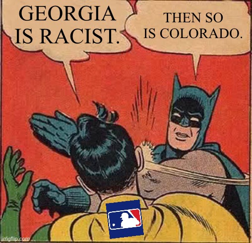 Great going MLB | GEORGIA IS RACIST. THEN SO IS COLORADO. | image tagged in memes,batman slapping robin,georgia,racist,voting,colorado | made w/ Imgflip meme maker