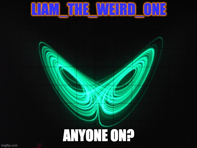 *CRYING NOISES* | LIAM_THE_WEIRD_ONE; ANYONE ON? | image tagged in liam_the_weird_one announcement template | made w/ Imgflip meme maker