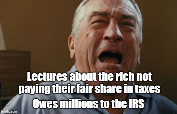 deniro crying | Lectures about the rich not paying their fair share in taxes; Owes millions to the IRS | image tagged in deniro crying | made w/ Imgflip meme maker