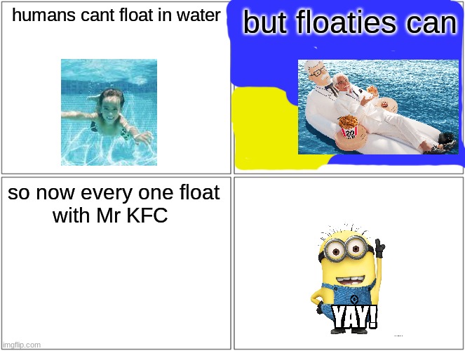 Blank Comic Panel 2x2 | humans cant float in water; but floaties can; so now every one float 
with Mr KFC | image tagged in memes,blank comic panel 2x2 | made w/ Imgflip meme maker