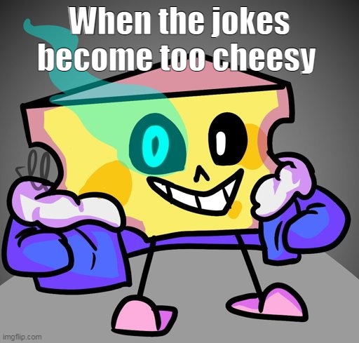 When the jokes become too cheesy | made w/ Imgflip meme maker