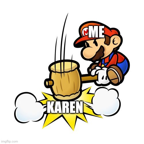 Mario Hammer Smash | ME; KAREN | image tagged in memes,mario hammer smash | made w/ Imgflip meme maker