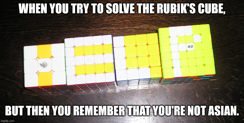 WHEN YOU TRY TO SOLVE THE RUBIK'S CUBE, BUT THEN YOU REMEMBER THAT YOU'RE NOT ASIAN. | image tagged in rubik's cube | made w/ Imgflip meme maker