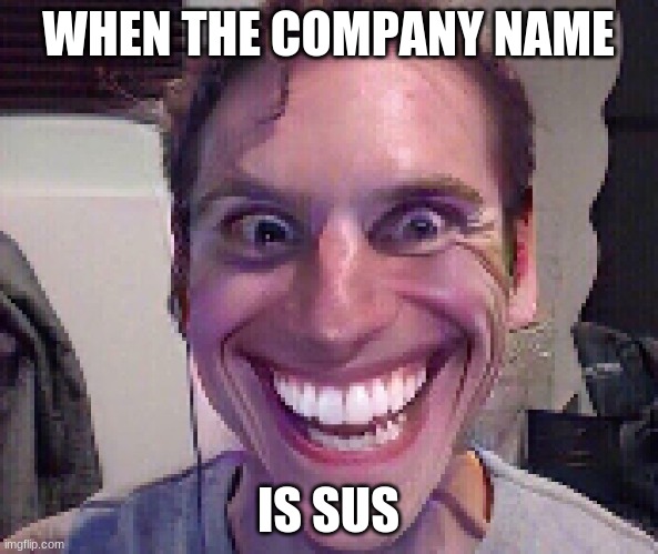 When The Imposter Is Sus | WHEN THE COMPANY NAME IS SUS | image tagged in when the imposter is sus | made w/ Imgflip meme maker
